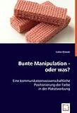 Bunte Manipulation - oder was?: Eine kommunikationswissenschaftliche Positionierung der Farbe in der Plakatwerbung