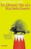 So zaehmen Sie ein Stachelschwein. Vom Umgang mit schwierigen Menschen