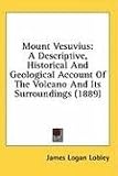 Mount Vesuvius: A Descriptive, Historical And Geological Account Of The Volcano And Its Surroundings (1889)