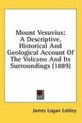 Mount Vesuvius: A Descriptive, Historical And Geological Account Of The Volcano And Its Surroundings (1889)