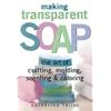 Making Transparent Soap: The Art of Crafting, Molding, Scenting & Coloring