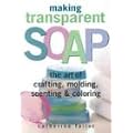 Making Transparent Soap: The Art of Crafting, Molding, Scenting & Coloring