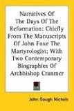 Narratives Of The Days Of The Reformation: Chiefly From The Manuscripts Of John Foxe The Martyrologist; With Two Contemporary Biographies Of Archbishop Cranmer