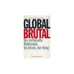 Global brutal. Der entfesselte Welthandel, die Armut, der Krieg