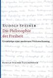 Die Philosophie der Freiheit: Grundzüge einer modernen Weltanschauung. Seelische Beobachtungsresultate nach naturwissenschaftlicher Methode.