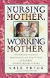 Nursing Mother, Working Mother: Essential Guide for Breast Feeding and Staying Close to Your Baby After You Return to Work