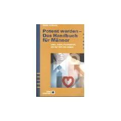 Potent werden. Das Handbuch f�r M�nner: Liebe, Arbeit, Freundschaft und der Sinn des Lebens