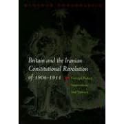 Britain And the Iranian Constitutional Revolution of 1906-1911: Foreign Policy, Imperialism, And Dissent (Modern Intellectual and Political History of the Middle East)