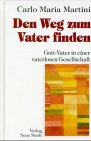 Den Weg zum Vater finden - Gott- Vater in einer vaterlosen Gesellschaft - Carlo M. Martini