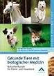 Gesunde Tiere mit biologischer Medizin: Naturheilkunde f�r Heim- und Haustiere