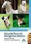 Gesunde Tiere mit biologischer Medizin: Naturheilkunde f�r Heim- und Haustiere