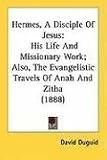 Hermes, A Disciple Of Jesus: His Life And Missionary Work; Also, The Evangelistic Travels Of Anah And Zitha (1888)