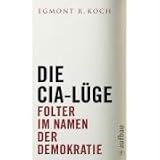 Die CIA-L&uuml;ge: Folter im Namen der Demokratie - Egmont R. Koch