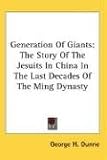 Generation Of Giants: The Story Of The Jesuits In China In The Last Decades Of The Ming Dynasty