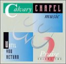 Calvary Chapel Music: Praise, Vol. 2 - Until You Retun