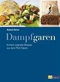 Dampfgaren: Einfach-originielle Rezepte aus dem Profi Steam