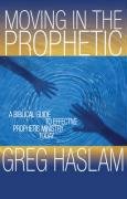 Moving in the Prophetic: A Biblical Guide to Effective Prophetic Ministry Today