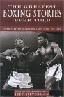 The Greatest Boxing Stories Ever Told: Thirty-Six Incredible Tales from the Ring