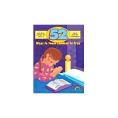 52 Ways to Teach Children to Pray: Ages 3-12