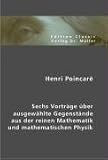 Henri Poincaré: Sechs Vorträge über ausgewählte Gegenstände aus der reinen Mathematik und mathematischen Physik
