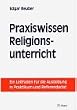 Praxiswissen Religionsunterricht. Ein Leitfaden f�r die Ausbildung in Praktikum und Referendariat