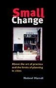 Small Change: The Art of Practice and the Limits of Planning in Cities