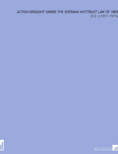 Action Brought Under the Sherman Antitrust Law of 1890: (V.2 ) (1911-1915)
