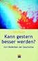 Kann gestern besser werden? Essays zum Bedenken der Geschichte