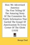 How we advertised America;: The first telling of the amazing story of the Committee on Public Information that carried the gospel of Americanism to every corner of the globe,