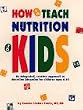How to Teach Nutrition to Kids: An Integrated, Creative Approach to Nutrition Education for Children Ages 6-10