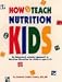How to Teach Nutrition to Kids: An Integrated, Creative Approach to Nutrition Education for Children Ages 6-10