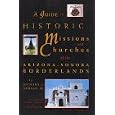 A Guide to Historic Missions and Churches of the Arizona-Sonora Borderlands by Richard J. Morgan