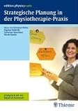 Strategische Planung in der Physiotherapie-Praxis. Erfolgreich mit der Balanced Scorecard. edition physiopraxis