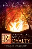The Supernatural Ways of Royalty: Discovering Your Rights and Privileges of Being a Son or Daughter of God