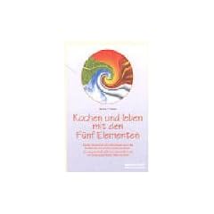 Kochen und leben mit den F�nf Elementen: Vitalit�t, Gesundheit und Lebensfreude durch das traditionelle chinesische Ern�hrungssystem. Die energetische ... und ihre Wirkung auf K�rper, Seele und Geist