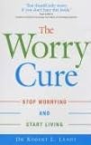 The worry cure : stop worrying and start living