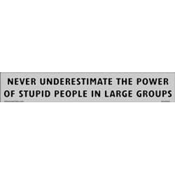 Never underestimate the power of stupid people in large groups bumper sticker
