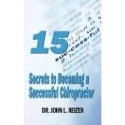15 Secrets to Becoming a Successful Chiropractor by  Dr. John Reizer