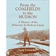 From the Coalfields to the Hudson: A History of the Delaware and Hudson Canal by Larry Lowenthal