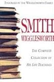 Smith Wigglesworth: Complete Collection of His Life Teachings