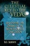 The Celestial Key to the Vedas: Discovering the Origins of the World s Oldest Civilization
