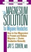 Magnesium Solution for Migraine Headaches: How to Use Magnesium to Prevent and Relieve Migraine and Cluster Headaches Naturally