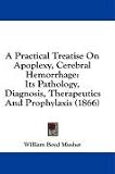 A Practical Treatise On Apoplexy, Cerebral Hemorrhage: Its Pathology, Diagnosis, Therapeutics And Prophylaxis (1866)