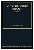 Music, Structure, Thought: Selected Essays (Ashgate Contemporary Thinkers on Critical Musicology Series)