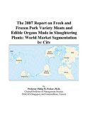 The 2007 Report on Fresh and Frozen Pork Variety Meats and Edible Organs Made in Slaughtering Plants: World Market Segmentation by City