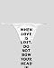 White Thong with When love is lost, do not bow your head in sadness; instead keep you...