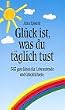 Gl�ck ist, was du t�glich tust. 365 gute Ideen f�r Lebensfreude und Gl�cklichsein