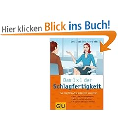 1x1 der Schlagfertigkeit: So reagieren Sie jederzeit souver�n. Keine Angst vor Sprachlosigkeit. Angriffe geschickt parieren. Die eigenen Interessen vertreten