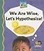 We Are Wise, Let's Hypothesize (Science Made Simple)