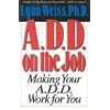 A.D.D. on the Job: Making Your A.D.D. Work for You